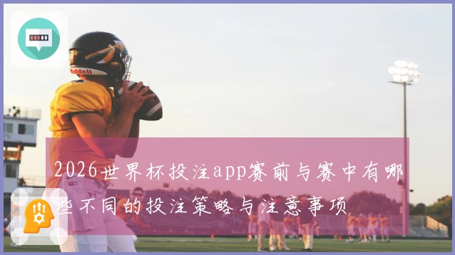 2026世界杯投注app赛前与赛中有哪些不同的投注策略与注意事项